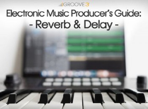 Groove3 Electronic Music Producer’s Guide Reverb & Delay TUTORIAL