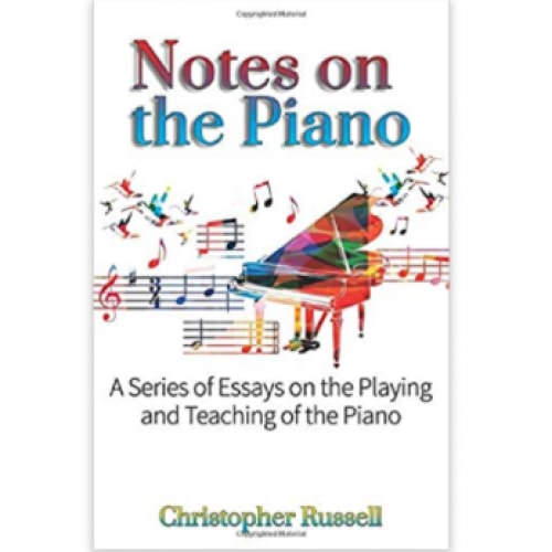 Notes on the Piano: A Series of Essays on the Playing & Teaching of the Piano
