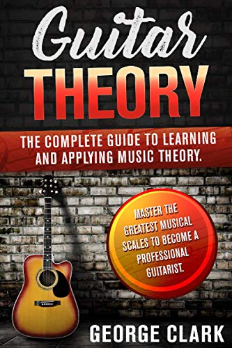 GUITAR THEORY: The complete guide to learning & applying music theory. Master the greatest musical scales to become a professional guitarist