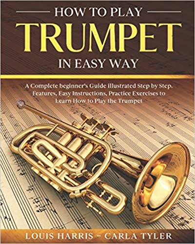 How to Play Trumpet in Easy Way: Learn How to Play Trumpet in Easy Way by this Complete beginner’s guide Step by Step illustrated!Trumpet Basics, Features, Easy Instructions, Practice Exercises Paperback
