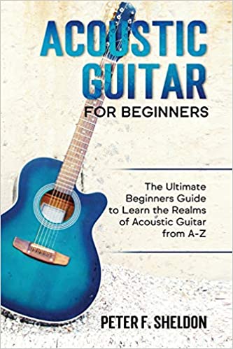 Acoustic Guitar for Beginners: The Ultimate Beginner’s Guide to Learn the Realms of Acoustic Guitar from A-Z