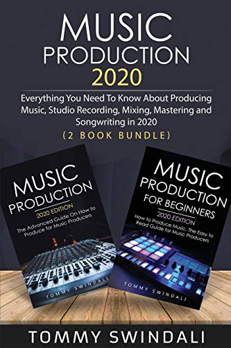Music Production 2020: Everything You Need To Know About Producing Music, Studio Recording, Mixing, Mastering & Songwriting in 2020