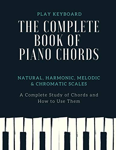 The Complete Book of PIANO CHORDS: A Complete Study of Chords & How to Use Them Natural, Harmonic, Melodic & Chromatic Scales PDF