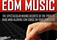 MIXING EDM MUSIC: The Spectacular Mixing Secrets of the Pros to Make Mind-blowing EDM Songs on Your Computer