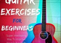 Guitar Exercises For Beginners: Super Interesting Way To Improve Your Guitar Skills (Guitar Mastery Book 3) PDF