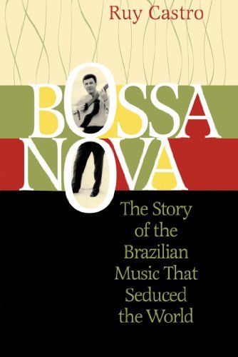 Bossa Nova, The Story of the Brazilian Music That Seduced the World by Ruy Castro