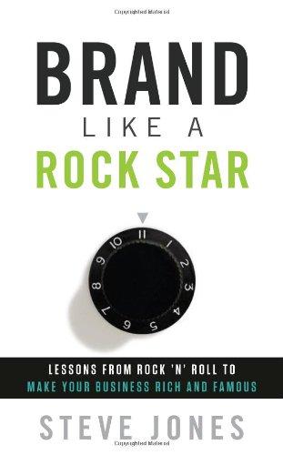 Brand Like A Rock Star: Lessons from Rock ‘n Roll to Make Your Business Rich and Famous